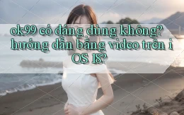 ok99 có đáng dùng không hướng dẫn bằng video trên iOS 18