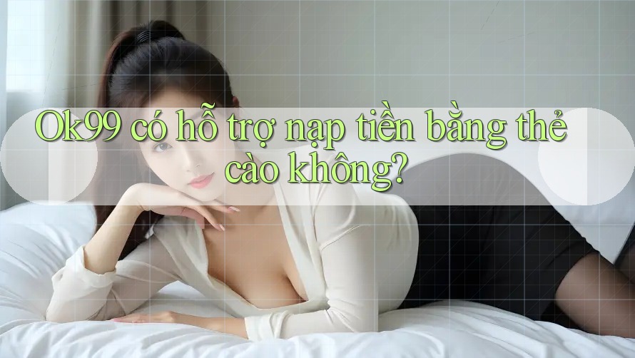 Ok99 có hỗ trợ nạp tiền bằng thẻ cào không? Ok99 có hỗ trợ nạp tiền bằng thẻ cào không?