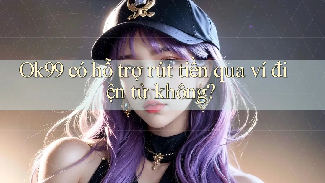 Ok99 có hỗ trợ rút tiền qua ví điện tử không? Ok99 có hỗ trợ rút tiền qua ví điện tử không?