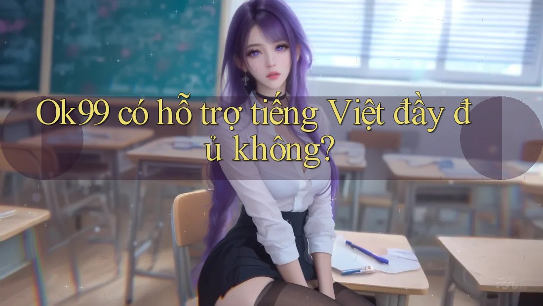Ok99 có hỗ trợ tiếng Việt đầy đủ không? Ok99 có hỗ trợ tiếng Việt đầy đủ không?