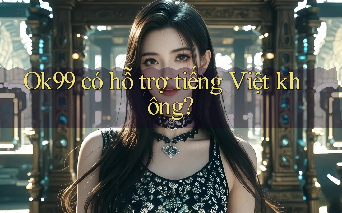 ok99 có hỗ trợ tiếng Việt không?