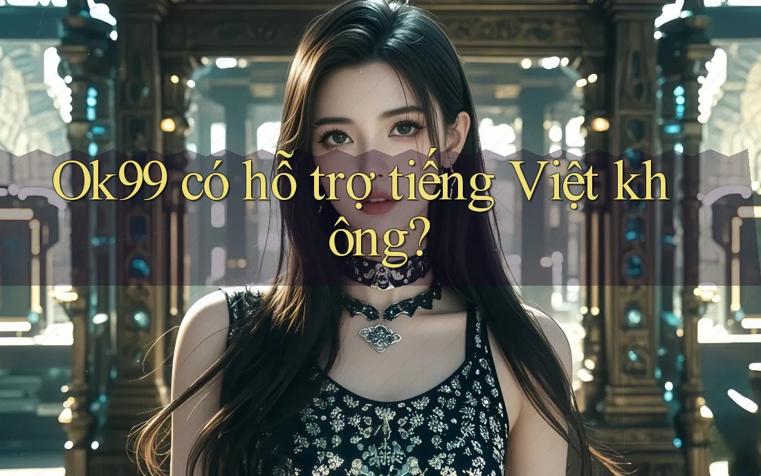 ok99 có hỗ trợ tiếng Việt không? ok99 có hỗ trợ tiếng Việt không?