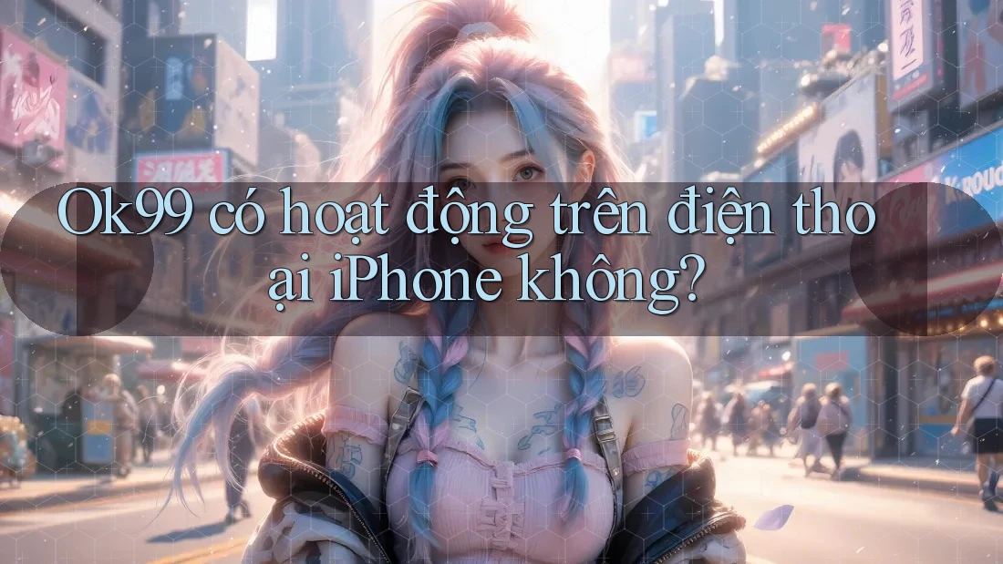 Ok99 có hoạt động trên điện thoại iPhone không? Ok99 có hoạt động trên điện thoại iPhone không?