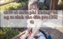 ok99 có miễn phí không bảng so sánh cho dân pro (2026)