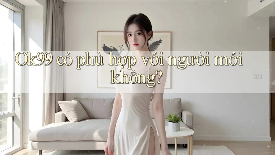 Ok99 có phù hợp với người mới không?