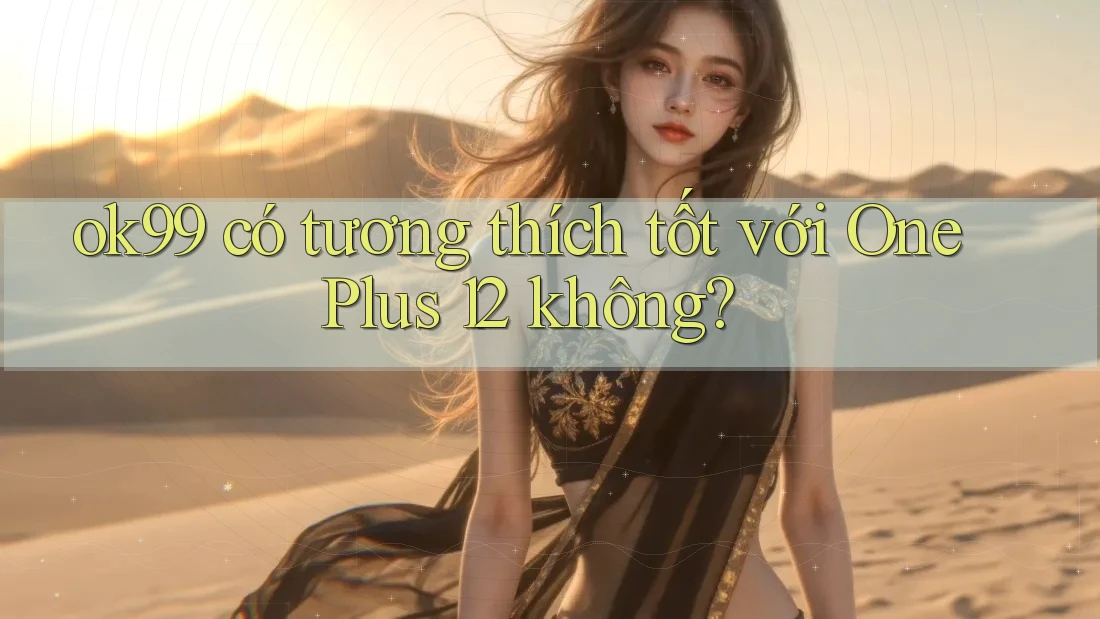 ok99 có tương thích tốt với OnePlus 12 không? ok99 có tương thích tốt với OnePlus 12 không?