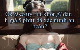 Ok99 có uy tín không đánh giá 5 phút đã xác minh an toàn