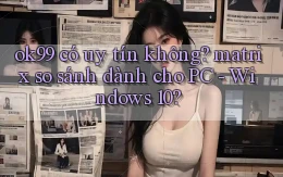ok99 có uy tín không matrix so sánh dành cho PC   Windows 10