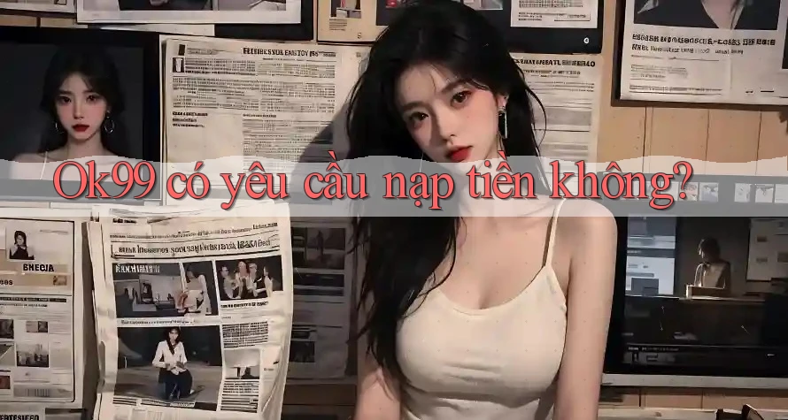 Ok99 có yêu cầu nạp tiền không? Ok99 có yêu cầu nạp tiền không?