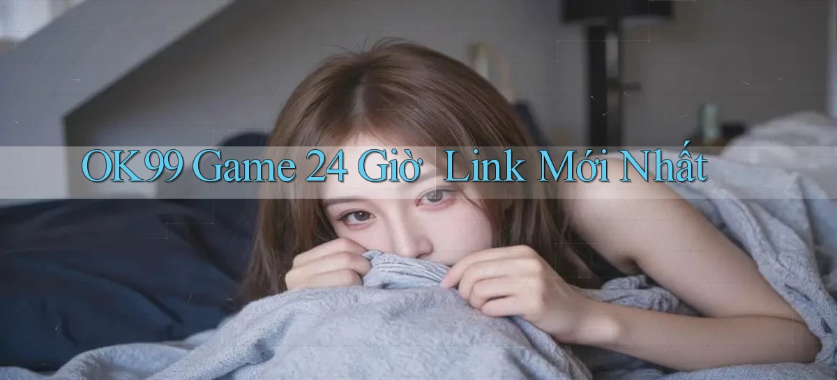 ok99   Game 24 Giờ ｜ Link Mới Nhất