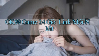 ok99   Game 24 Giờ ｜ Link Mới Nhất