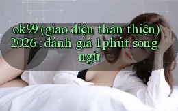 ok99 (giao diện thân thiện) 2026 đánh giá 1 phút song ngữ