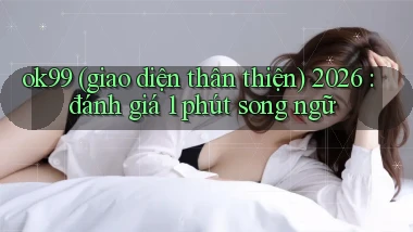 ok99 (giao diện thân thiện) 2026 đánh giá 1 phút song ngữ
