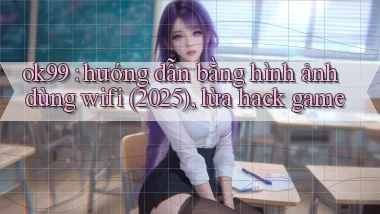 ok99 hướng dẫn bằng hình ảnh dùng wifi (2025), lừa hack game
