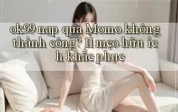 ok99 nạp qua Momo không thành công 11 mẹo hữu ích khắc phục