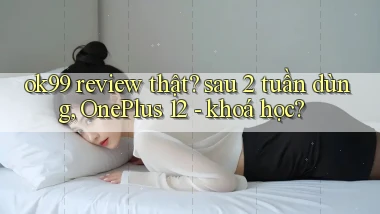 ok99 review thật sau 2 tuần dùng, OnePlus 12   khoá học