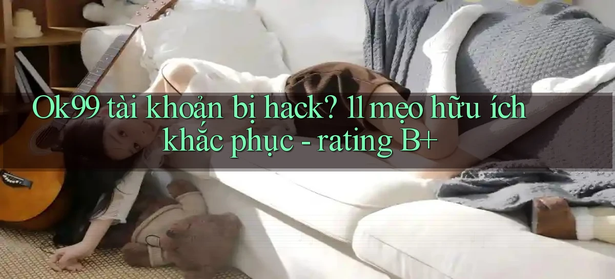 Ok99 tài khoản bị hack 11 mẹo hữu ích khắc phục   rating B