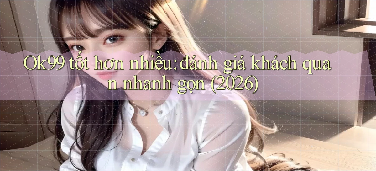 Ok99 tốt hơn nhiều đánh giá khách quan nhanh gọn (2026)
