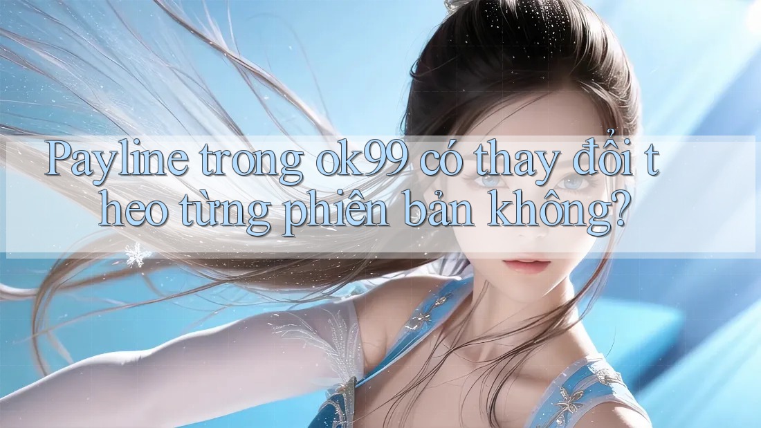 Payline trong ok99 có thay đổi theo từng phiên bản không? Payline trong ok99 có thay đổi theo từng phiên bản không?