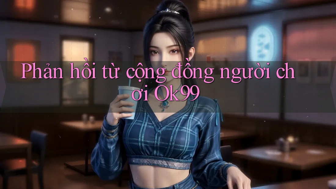 Phản hồi từ cộng đồng người chơi Ok99 Phản hồi từ cộng đồng người chơi Ok99