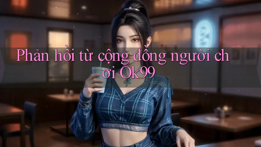 Phản hồi từ cộng đồng người chơi Ok99 Phản hồi từ cộng đồng người chơi Ok99