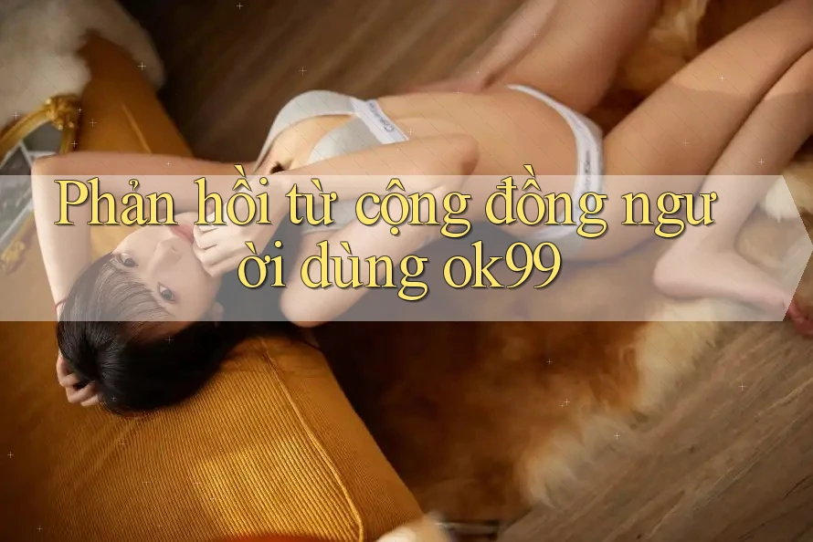 Phản hồi từ cộng đồng người dùng ok99 Phản hồi từ cộng đồng người dùng ok99