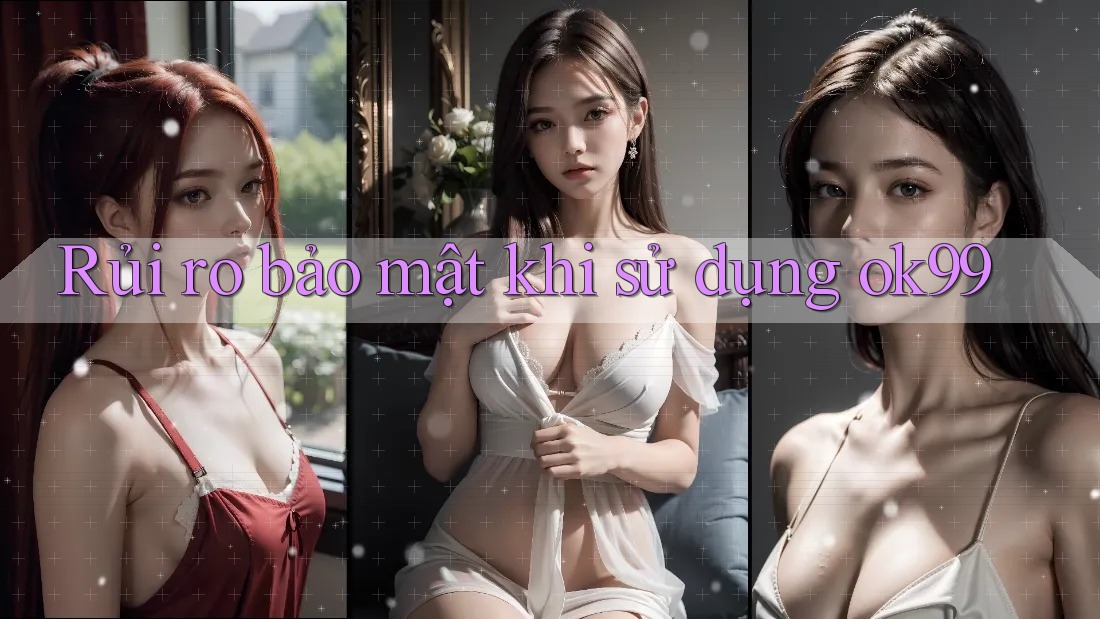 Rủi ro bảo mật khi sử dụng ok99