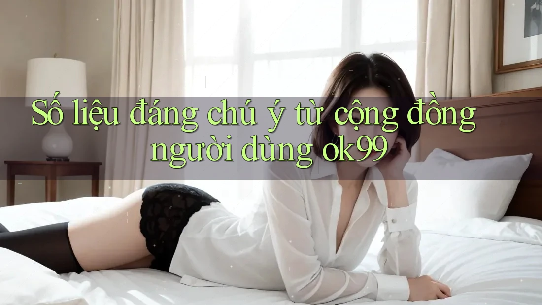 Số liệu đáng chú ý từ cộng đồng người dùng ok99 Số liệu đáng chú ý từ cộng đồng người dùng ok99