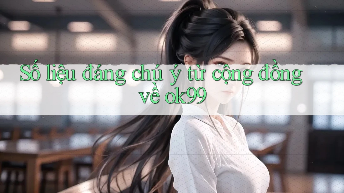 Số liệu đáng chú ý từ cộng đồng về ok99 Số liệu đáng chú ý từ cộng đồng về ok99