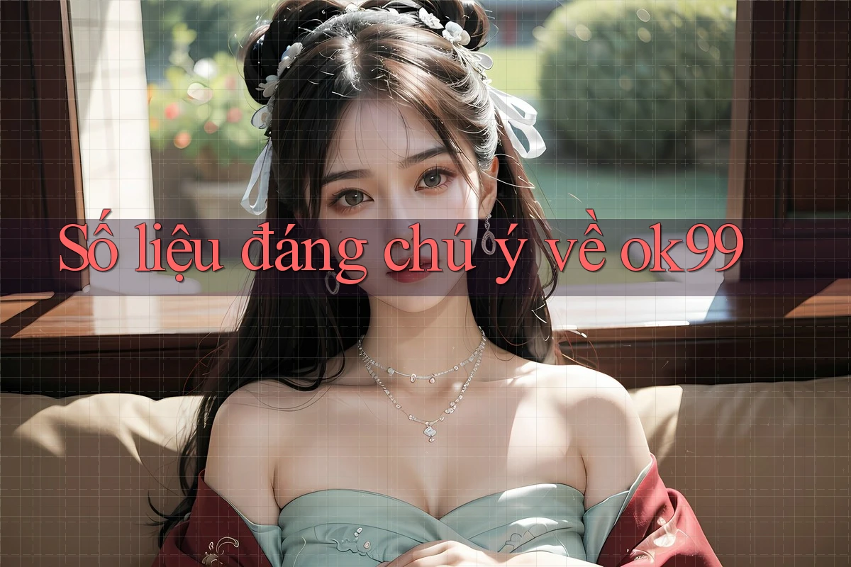 Số liệu đáng chú ý về ok99 Số liệu đáng chú ý về ok99