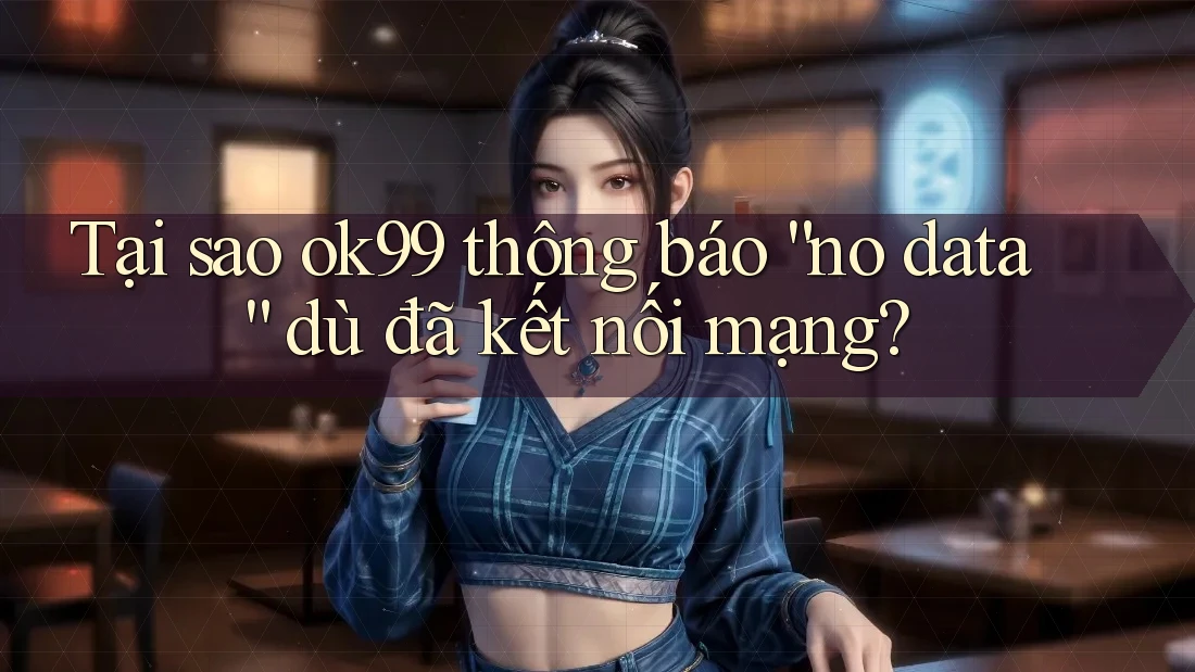 Tại sao ok99 thông báo “no data” dù đã kết nối mạng? Tại sao ok99 thông báo “no data” dù đã kết nối mạng?
