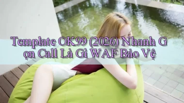 template ok99 (2026) nhanh gọn call là gì WAF bảo vệ