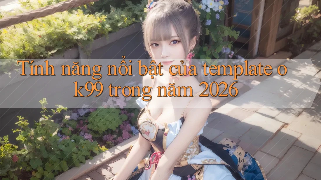 Tính năng nổi bật của template ok99 trong năm 2026 Tính năng nổi bật của template ok99 trong năm 2026