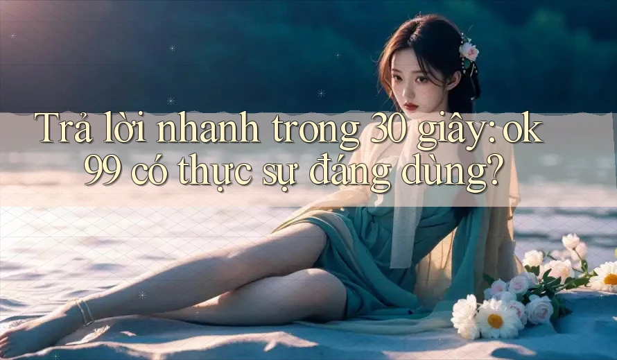 Trả lời nhanh trong 30 giây: ok99 có thực sự đáng dùng?