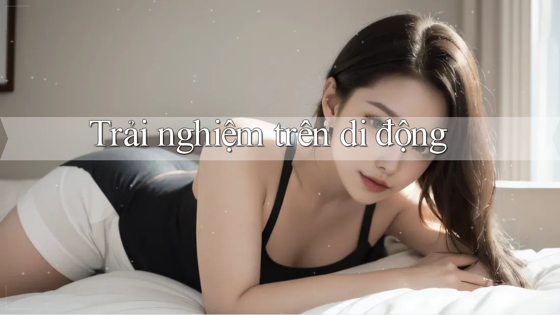 Trải nghiệm trên di động Trải nghiệm trên di động