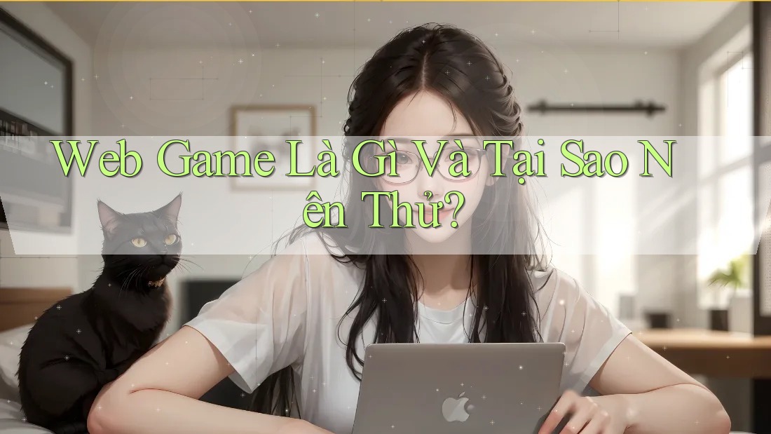 Web Game Là Gì Và Tại Sao Nên Thử? Web Game Là Gì Và Tại Sao Nên Thử?